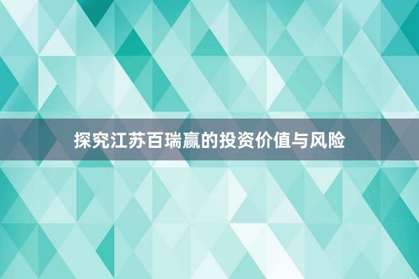 探究江苏百瑞赢的投资价值与风险