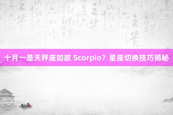 十月一是天秤座如故 Scorpio？星座切换技巧揭秘